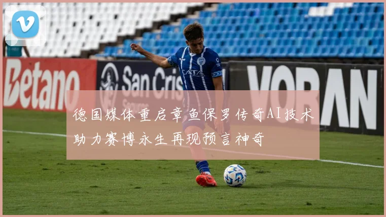 德国媒体重启章鱼保罗传奇AI技术助力赛博永生再现预言神奇