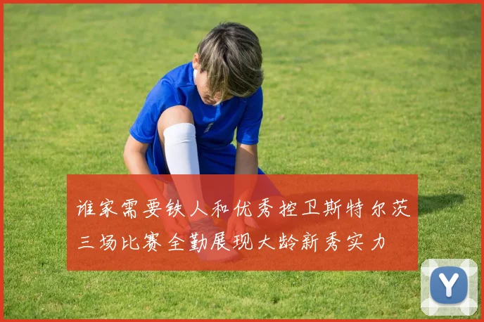 谁家需要铁人和优秀控卫斯特尔茨三场比赛全勤展现大龄新秀实力
